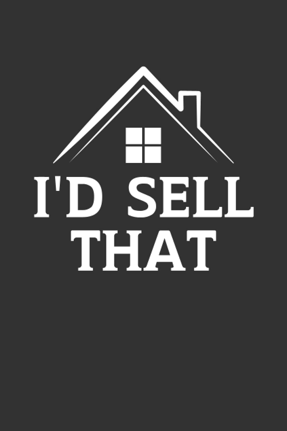 I’d Sell That: Funny Real Estate Agent Broker Notebook Journal Composition Book (6 x 9) Blank Lined (120 Pages) Realtor Gifts for Men