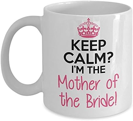 Funny Marriage Gift - Keep Calm? I'm the Mother of the Bride Coffee &amp; Teacup - 11oz Ceramic Wedding Cup - Great Unique Engagement Gift Idea For Parents, Mother, Friends, or Her