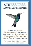 Stress Less. Love Life More.: How to Stop Worrying, Reduce Anxiety, Eliminate Negative Thinking and by Cassandra Gaisford