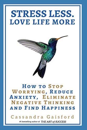 Stress Less. Love Life More.: How to Stop Worrying, Reduce Anxiety, Eliminate Negative Thinking and by Cassandra Gaisford