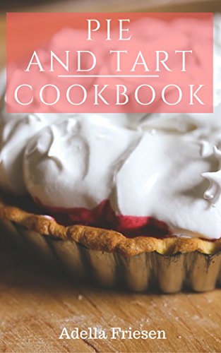 Pie And Tart Cookbook: Easy And Delicious Pie And Tart Dessert Recipes