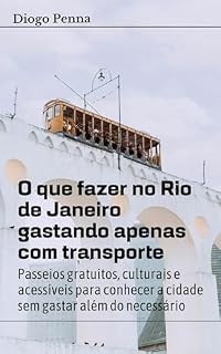 Livro O que fazer no Riode Janeiro gastando apenas com transporte: Passeios gratuitos, culturais e acessíveis para conhecer a cidade além do necessário