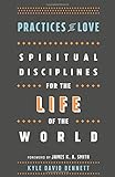 Practices of Love: Spiritual Disciplines for the Life of the World