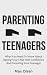Parenting Teenagers: What You Need To Know About Raising Your Child With Confidence And Parenting Your Teenager (Parenting Teenagers, Parenting Difficult ... Parenting Strong Willed Child Book 1)