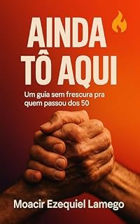 Livro Ainda Tô Aqui: Um guia sem frescura pra quem passou dos 50, tá cansado, endividado, mas não desistiu