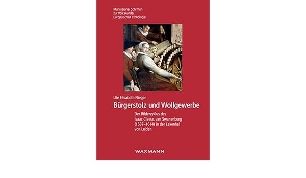 Burgerstolz und wollgewerbe der bilderzyklus des isaac claesz van swanenburg 15371614 in der lakenhal von leiden