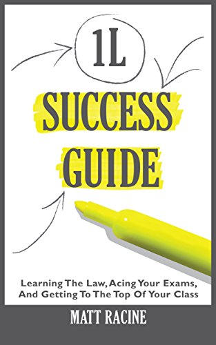 The 1l Success Guide Learning The Law Acing Your Exams And Getting To The Top Of Your Class Law School Success Guides - 