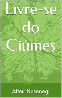 Livro Livre-se do Ciúmes: Altair Kusanagi V 3.2 (Livros do Altair Kusanagi Livro 1)