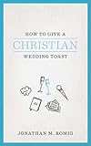 How To Give A Christian Wedding Toast by Jonathan M. Romig