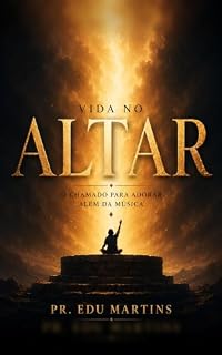 Livro Vida no Altar: O chamado para adorar além da música: uma jornada bíblica sobre adoração, louvor e vida cristã