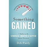 Something Gained: 7 Shifts to Be Stronger, Smarter &amp; Happier After Divorce