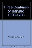 Front cover for the book Three Centuries of Harvard, 1636-1936 by Samuel Eliot Morison