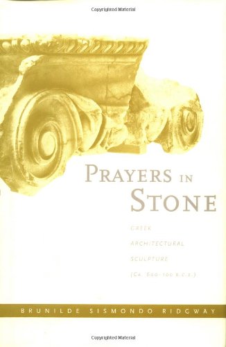 Prayers in Stone: Greek Architectural Sculpture (c. 600-100 B.C.E.) (Sather Classical Lectures) by Brunilde S. Ridgway