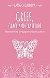 Grief, Grace and Gratitude: Transforming through your grief journey by Lara Casanova