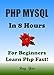PHP: MySQL in 8 Hours, PHP for Beginners, Learn PHP fast! A smart way to learn PHP & MYSQL. Plain & Simple. PHP programming, PHP in easy steps, Start coding today: A Beginner's Guide, Fast & Easy!