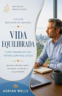 Livro Vida Equilibrada: Como Organizar sua Rotina com Mais Leveza : Aprenda a distribuir melhor seu tempo, sua energia e suas prioridades (Coleção Bem-Estar na Vida Real)