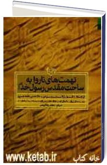 تهمتهاي ناروا به ساحت مقدس رسول خدا (ع) مشتمل بر: تعدادي از روايات ساختگي فضائل خلفاء در مكتب سقيفه و نقد و بررسي آنها با استناد به صحاح ...