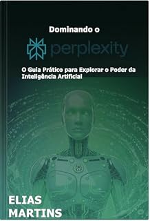 Livro Dominando o Perplexity AI: O Guia Prático para Explorar o Poder da Inteligência Artificial (Dominando a Inteligência Artificial (IA) Livro 3)