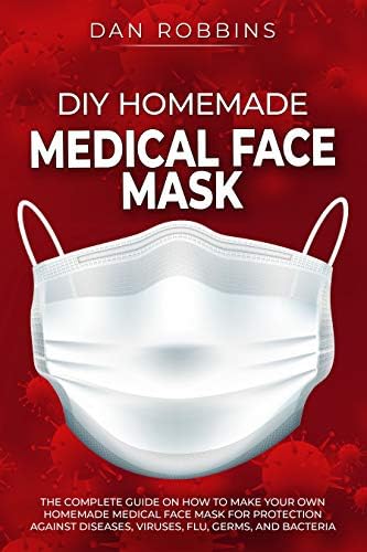 DIY HOMEMADE MEDICAL FACE MASK: The Complete Guide On How To Make Your Own Homemade Medical Face Mask For Protection Against Diseases, Viruses, Flu, Germs, And Bacteria (Pandemic Survival Book 1)