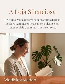 Livro A Loja Silenciosa: Crie uma renda passiva com produtos digitais no Etsy, sem marca pessoal, sem alcance em redes sociais e sem mostrar o seu rosto (Renda Silenciosa Livro 3)