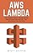 AWS Lambda: The Complete Guide To Getting Started With Serverless Microservices - Plus Little-Known Tips And Tricks! (AWS Lambda, AWS Lambda For Beginners, Serverless Microservices)