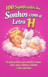 Livro 100 SIGNIFICADOS DOS SONHOS COM A LETRA H: Um guia prático para decifrar sinais sobre amor, dinheiro, trabalho e vida espiritual