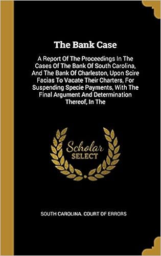 The Bank Case A Report Of The Proceedings In The Cases Of The Bank Of South Carolina And The Bank Of Charleston Upon Scire Facias To Vacate Their Argument And Determination