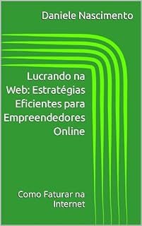 Livro Lucrando na Web: Estratégias Eficientes para Empreendedores Online: Como Faturar na Internet