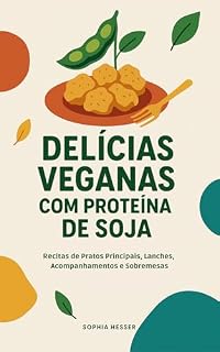 Livro Delícias Veganas com Proteína de Soja: Recitas de Pratos Principais, Lanches, Acompanhamentos e Sobremesas