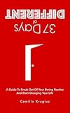 37 Days of Different: A Guide to Break Out of Your Boring Routine and Start Changing Your Life