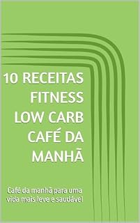 Livro 10 Receitas Fitness Low Carb Café da Manhã: Café da manhã para uma vida mais leve e saudável