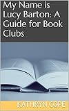 My Name is Lucy Barton: A Guide for Book Clubs (The Reading Room Book Group Guides) by Kathryn Cope