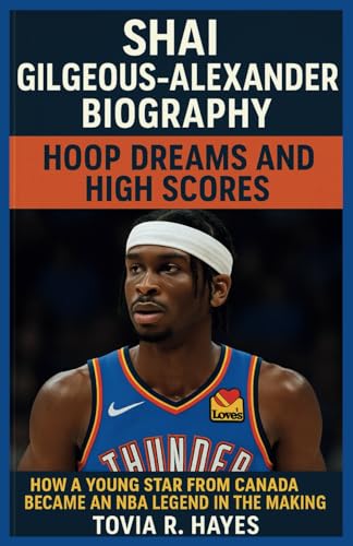 SHAI GILGEOUS-ALEXANDER BIOGRAPHY: Hoop Dreams and High Scores: How a Young Star from Canada Became an NBA Legend in the Making (Legends of American ... Biographies of NBA and NFL Superstars)