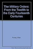 The Military Orders: From the Twelfth to the Early Fourteenth Centuries by Alan Forey