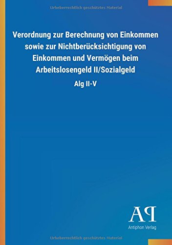 Verordnung Zur Berechnung Von Einkommen Sowie Zur Nichtberucksichtigung Von Einkommen Und Vermogen Beim Arbeitslosengeld Ii Sozialgeld 9783731426424 Amazon Com Books
