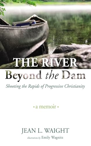 The River Beyond the Dam: Shooting the Rapids of Progressive Christianity: A Me…