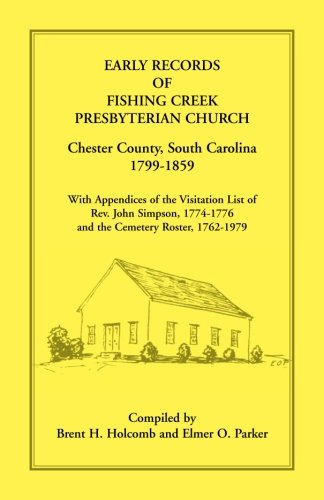 Early Records of Fishing Creek Presbyterian Church, Chester County, South Carolina, 1799-1859, with Appendices of the visitation list of Rev. John Simpson, 1774-1776 and the Cemetery roster, 1762-1979