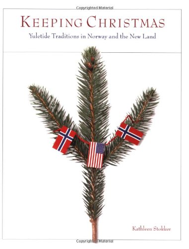 Keeping Christmas: Yuletide Traditions in Norway and the New Land by Kathleen Stokker