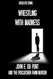 Wrestling With Madness: John E. Du Pont and the Foxcatcher Farm Murder