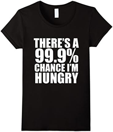 Women's 99.9% Chance I'm Hungry Funny T-shirt Food Lover Foodie Food Small Black