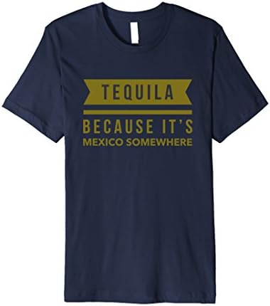 Tequila Because It's Mexico Somewhere T Shirt