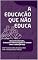 Livro A Educação que Não Educa.: Alunos Desorientados, Professores Sobrecarregados: A Verdade Sobre a Educação Hoje.