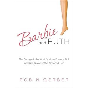 Barbie and Ruth: The Story of the World's Most Famous Doll and the Woman Who Created Her