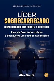 Livro Líder Sobrecarregado: Como delegar sem perder o controle: Pare de fazer tudo sozinho, desenvolver sua equipe e recuperar seu tempo como líder