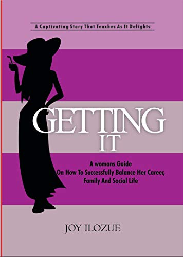 GETTING IT: A Womans Guide On How To Successfully Balance Her Career, Family and Social Life. by JOY ILOZUE