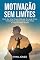 Livro Motivação Sem Limites: Como Ser Uma Pessoa Motivada No Longo Prazo, Criando Novas Oportunidades Para Vencer E Conquistar Mais Sonhos