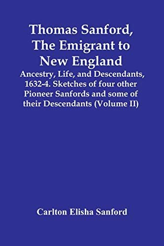 Thomas Sanford, The Emigrant To New England; Ancestry, Life, And Descendants, 1632-4. Sketches Of Four Other Pioneer Sanfords And Some Of Their Descendants (Volume Ii)