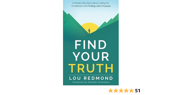 Find Your Truth: A Modern Day Story About Letting Go Of Addiction And  Finding Life's Purpose: Redmond, Lou: 9780998577807: Amazon.com: Books