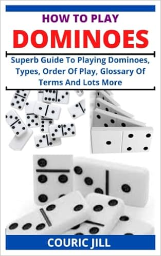 How To Play Dominoes Superb Guide To Playing Dominoes Types Order Of Play Glossary Of Terms And Lots More Jill Couric Books Amazon Com