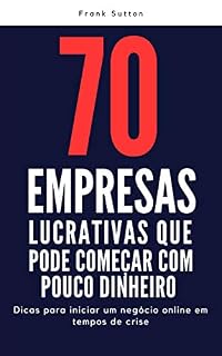 Livro 70 empresas lucrativas que você pode começar com pouco dinheiro: Dicas para iniciar um negócio na Internet em tempos de crise